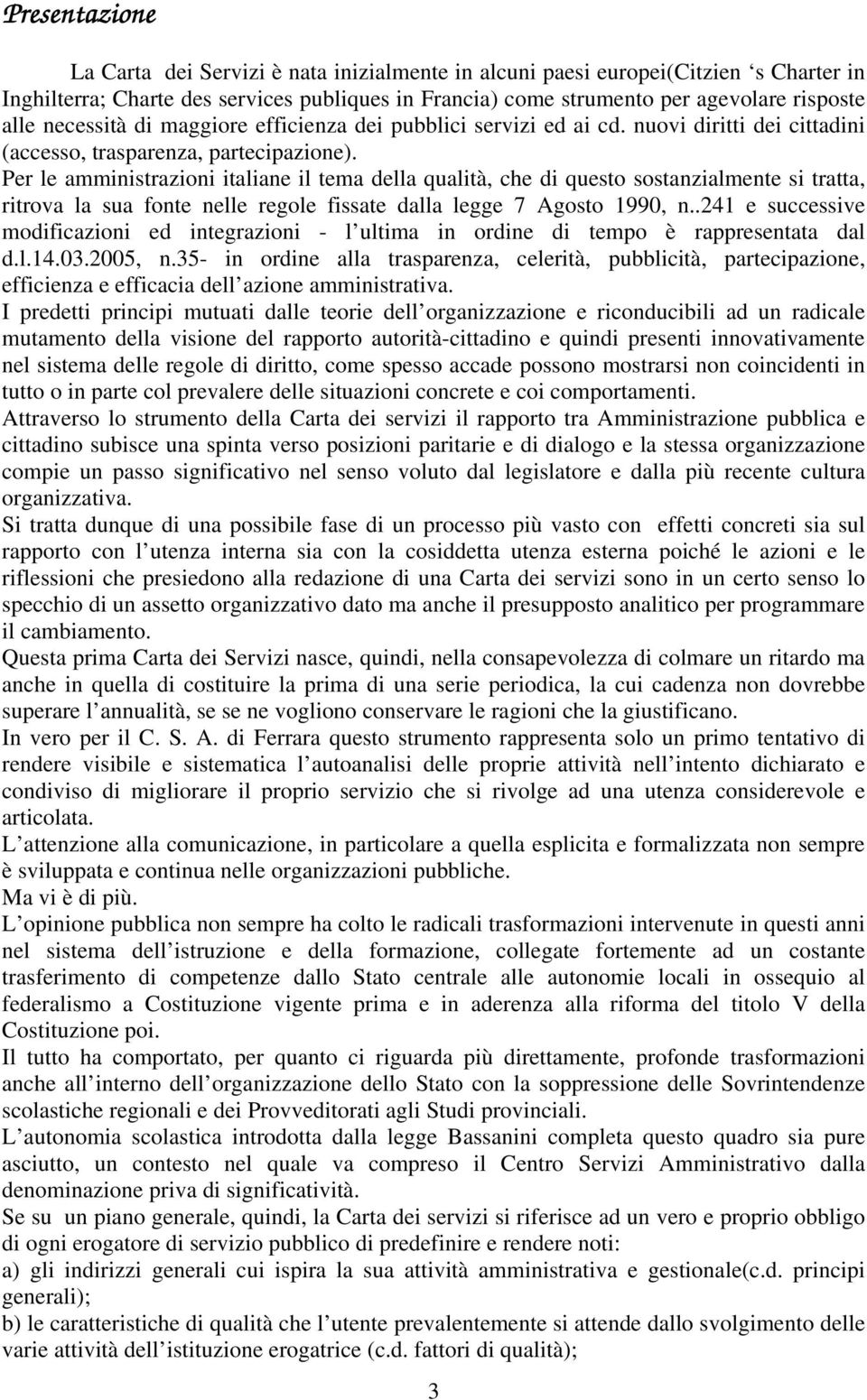 Per le amministrazioni italiane il tema della qualità, che di questo sostanzialmente si tratta, ritrova la sua fonte nelle regole fissate dalla legge 7 Agosto 1990, n.