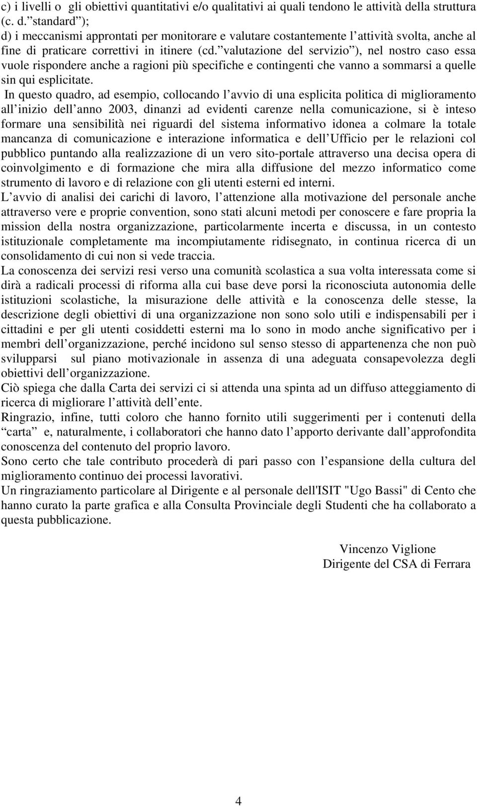 valutazione del servizio ), nel nostro caso essa vuole rispondere anche a ragioni più specifiche e contingenti che vanno a sommarsi a quelle sin qui esplicitate.