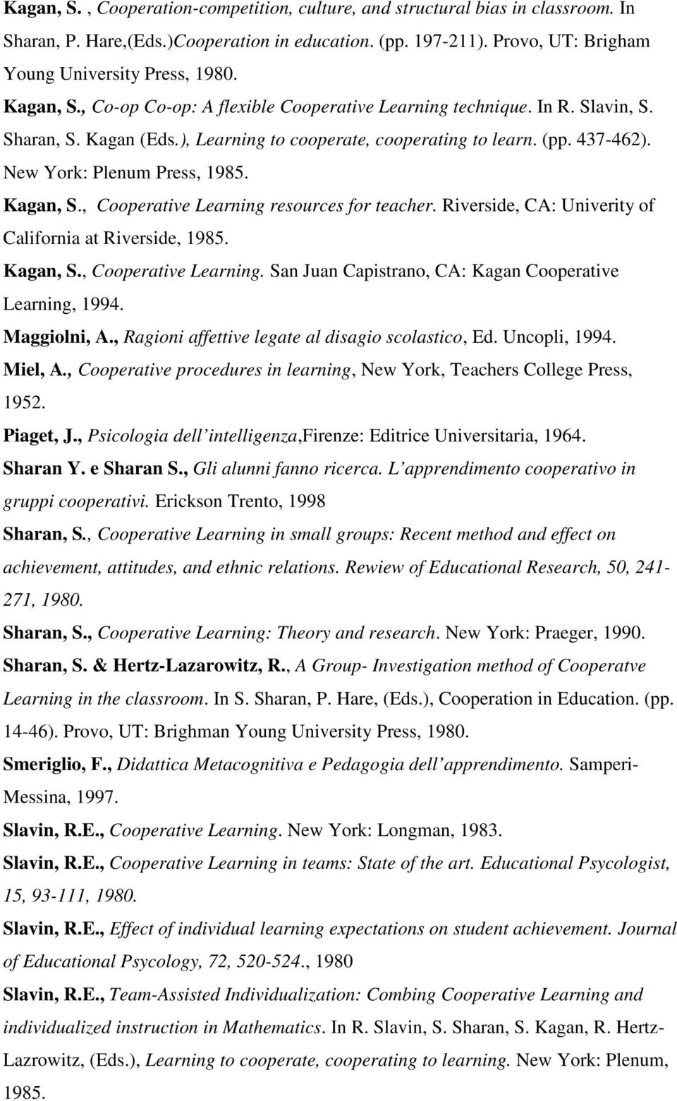 Kagan, S., Cooperative Learning resources for teacher. Riverside, CA: Univerity of California at Riverside, 1985. Kagan, S., Cooperative Learning. San Juan Capistrano, CA: Kagan Cooperative Learning, 1994.