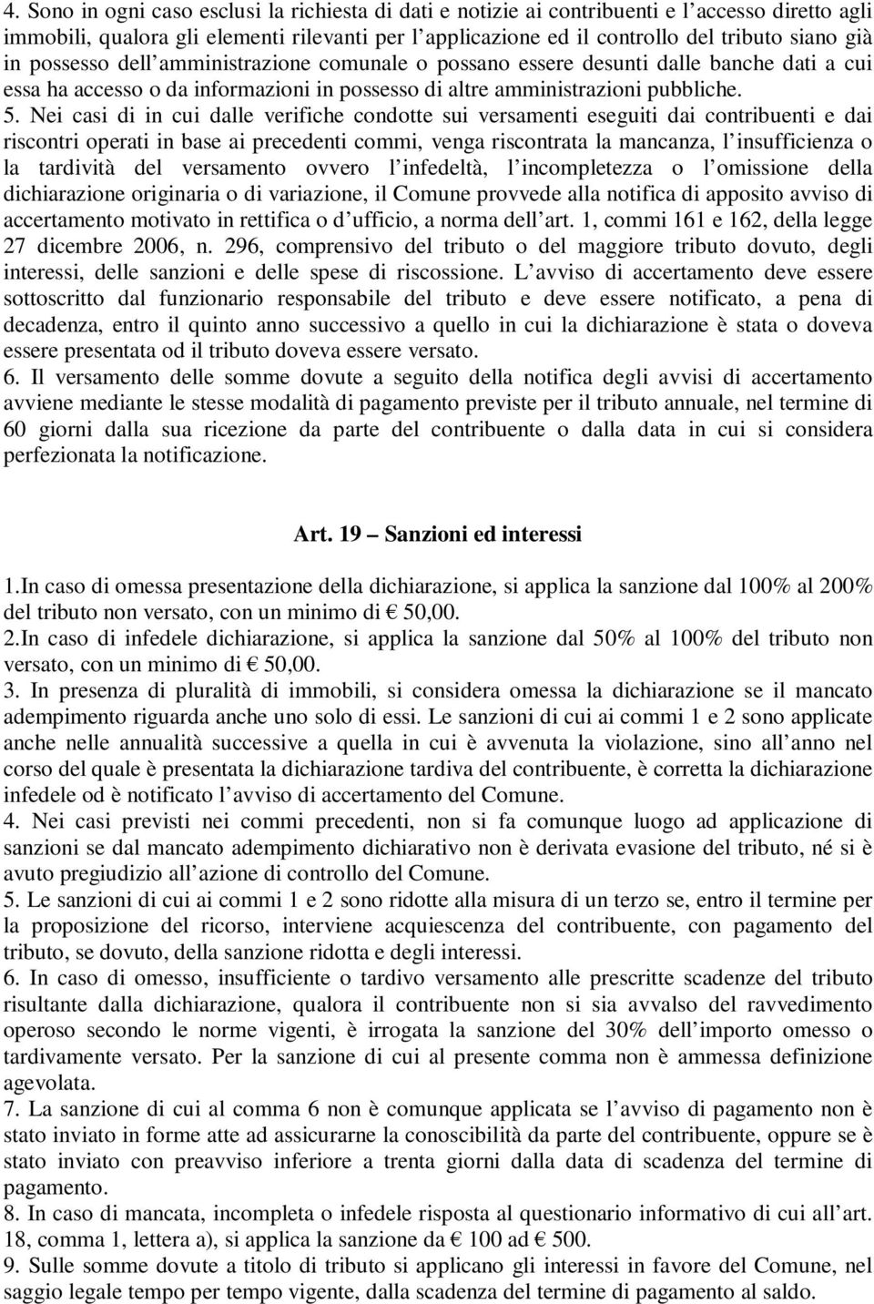 Nei casi di in cui dalle verifiche condotte sui versamenti eseguiti dai contribuenti e dai riscontri operati in base ai precedenti commi, venga riscontrata la mancanza, l insufficienza o la tardività