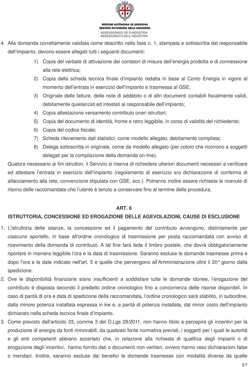 connessione alla rete elettrica; 2) Copia della scheda tecnica finale d impianto redatta in base al Conto Energia in vigore al momento dell entrata in esercizio dell impianto e trasmessa al GSE; 3)