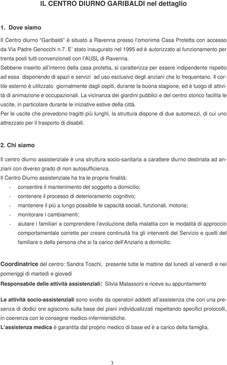 Sebbene inserito all interno della casa protetta, si caratterizza per essere indipendente rispetto ad essa disponendo di spazi e servizi ad uso esclusivo degli anziani che lo frequentano.