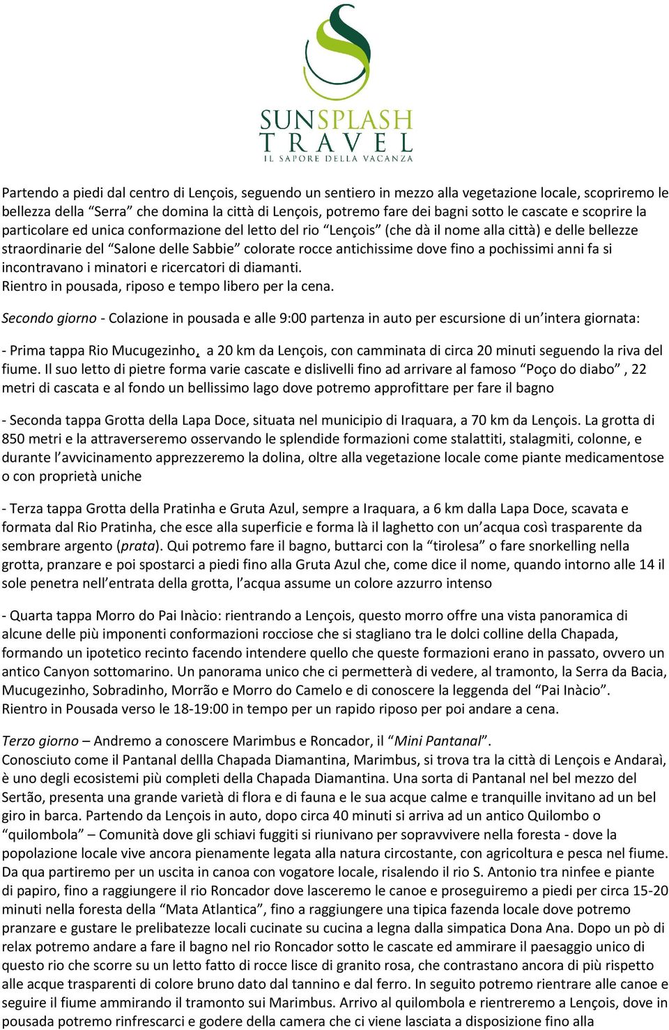 fino a pochissimi anni fa si incontravano i minatori e ricercatori di diamanti. Rientro in pousada, riposo e tempo libero per la cena.