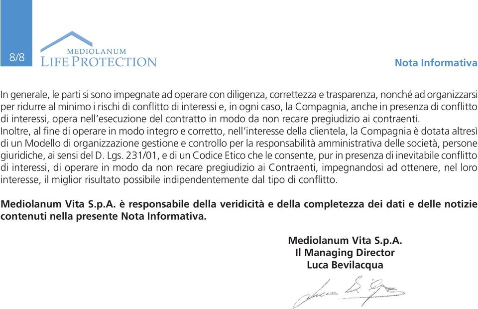 Inoltre, al fine di operare in modo integro e corretto, nell interesse della clientela, la Compagnia è dotata altresì di un Modello di organizzazione gestione e controllo per la responsabilità