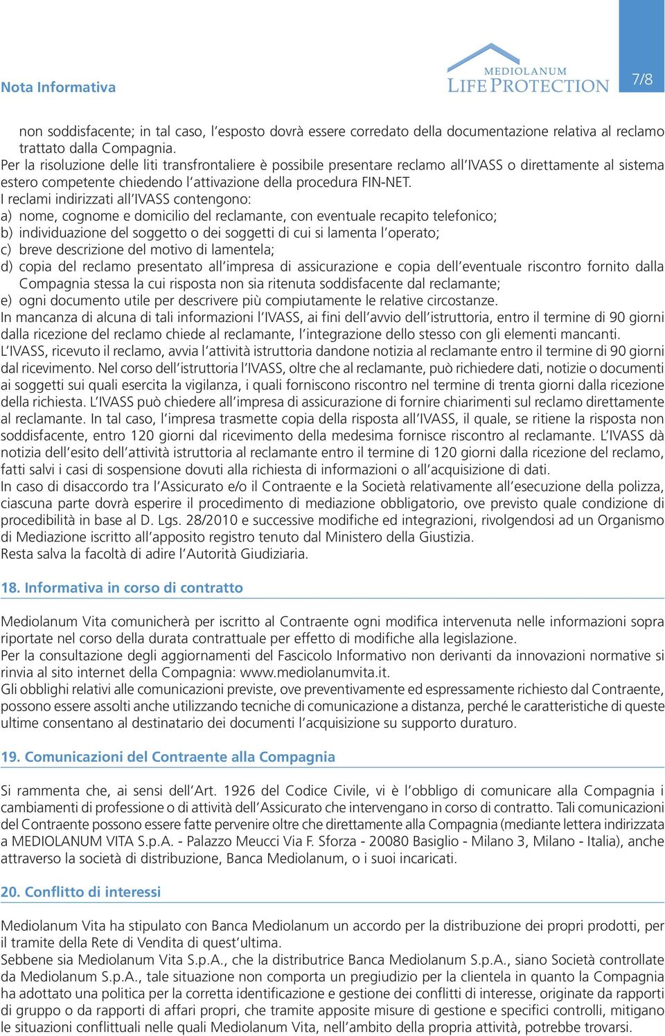 I reclami indirizzati all IVASS contengono: a) nome, cognome e domicilio del reclamante, con eventuale recapito telefonico; b) individuazione del soggetto o dei soggetti di cui si lamenta l operato;