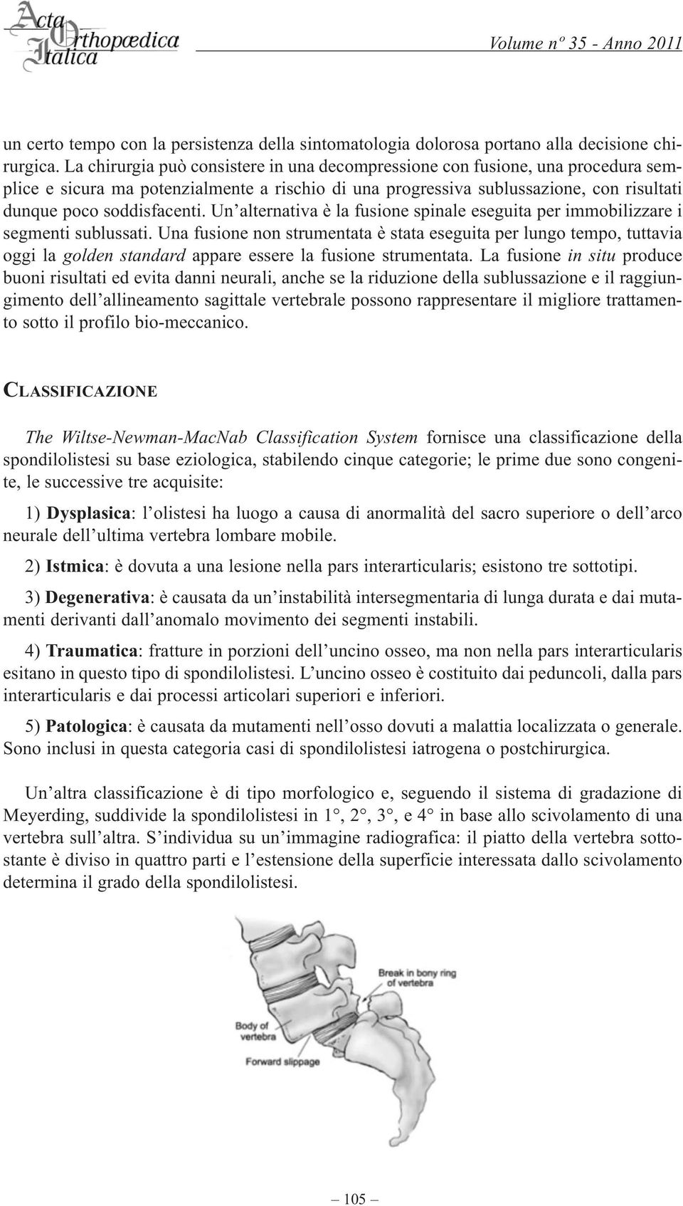 Un alternativa è la fusione spinale eseguita per immobilizzare i segmenti sublussati.