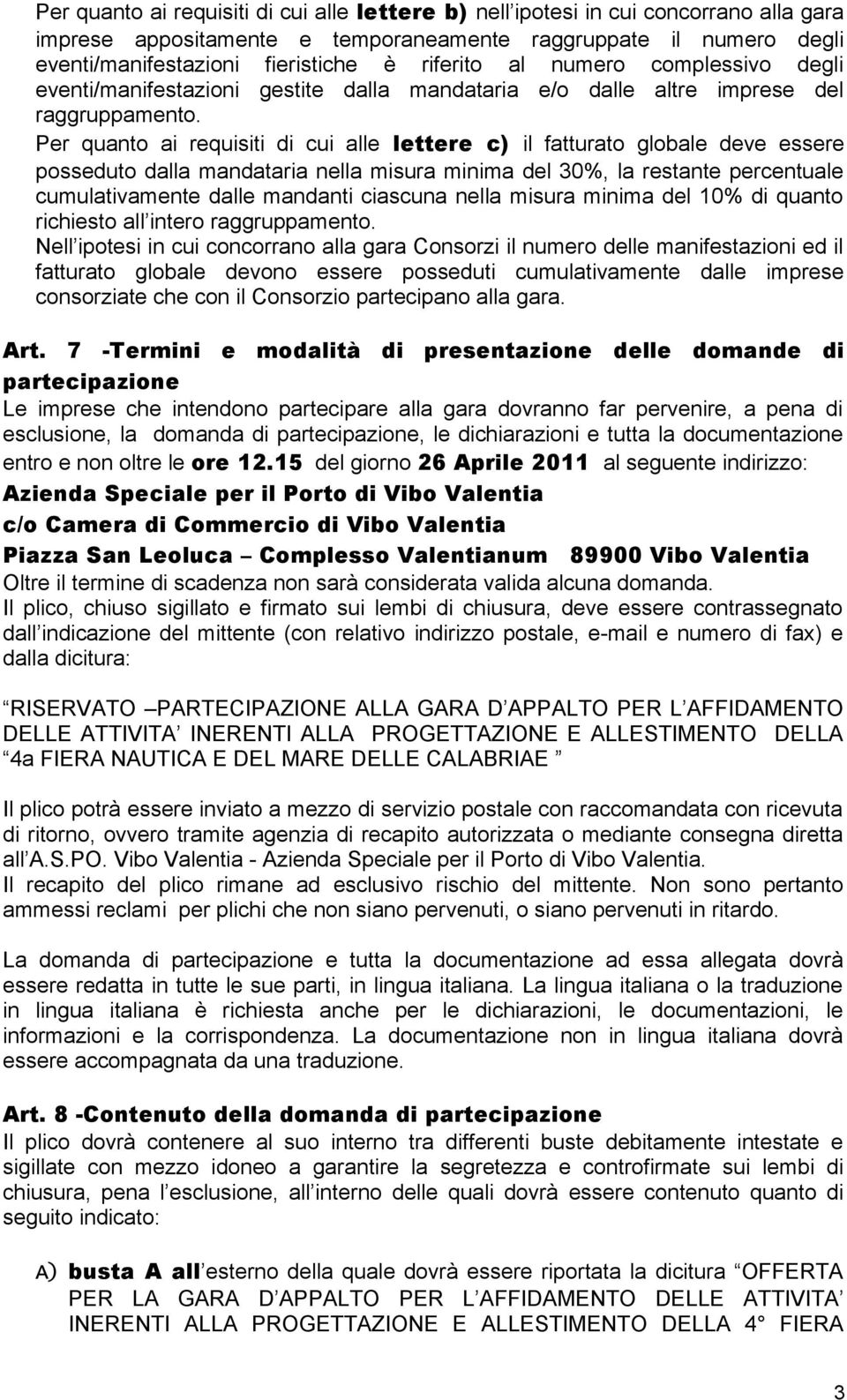 Per quanto ai requisiti di cui alle lettere c) il fatturato globale deve essere posseduto dalla mandataria nella misura minima del 30%, la restante percentuale cumulativamente dalle mandanti ciascuna