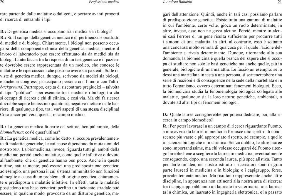 Chiaramente, i biologi non possono occuparsi della componente clinica della genetica medica, mentre il lavoro di laboratorio può essere effettuato sia da medici sia da biologi.