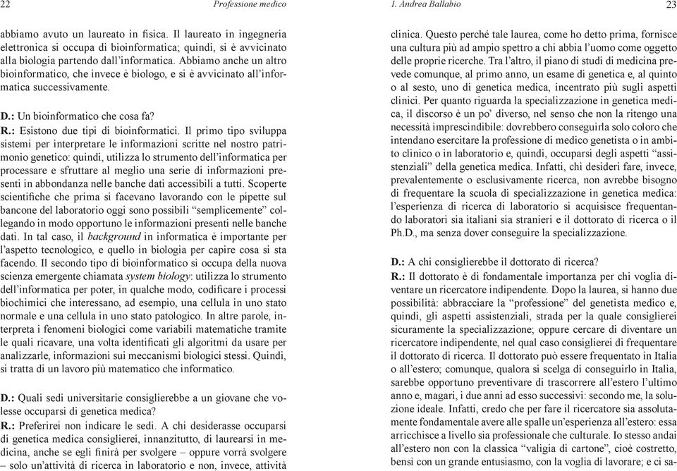 Abbiamo anche un altro bioinformatico, che invece è biologo, e si è avvicinato all informatica successivamente. D.: Un bioinformatico che cosa fa? R.: Esistono due tipi di bioinformatici.