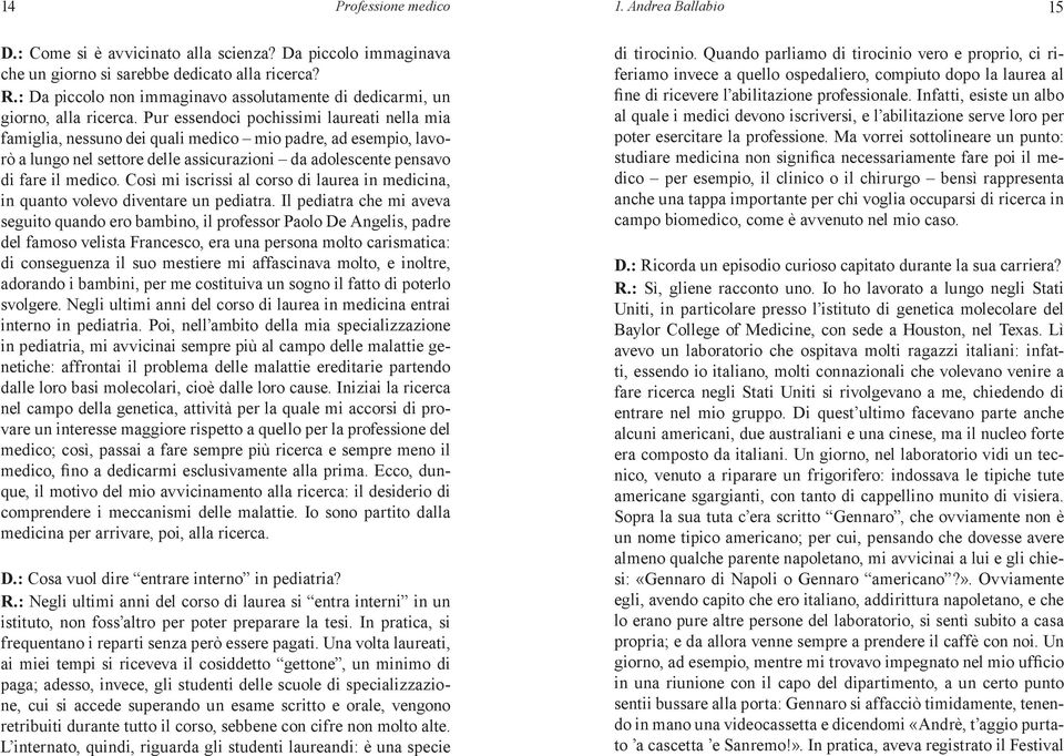 Pur essendoci pochissimi laureati nella mia famiglia, nessuno dei quali medico mio padre, ad esempio, lavorò a lungo nel settore delle assicurazioni da adolescente pensavo di fare il medico.