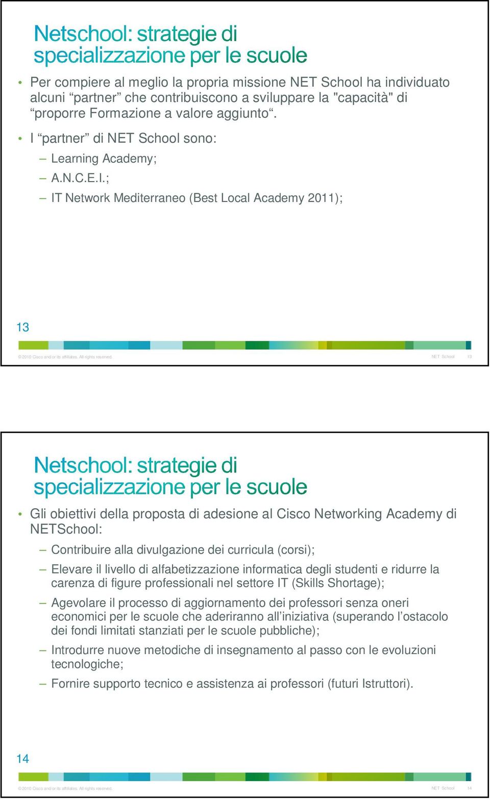 I partner di NET School sono: Learning Academy; A.N.C.E.I.; IT Network Mediterraneo (Best Local Academy 2011); 13 Gli obiettivi della proposta di adesione al Cisco Networking Academy di NETSchool:
