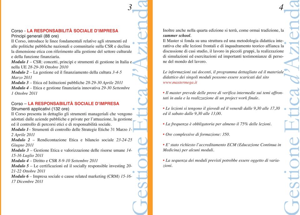 Modulo 1 CSR: concetti, principi e strumenti di gestione in Italia e nella UE 28-29-30 Ottobre 2010 Modulo 2 La gestione ed il finanziamento della cultura 3-4-5 Marzo 2011 Modulo 3 Etica ed