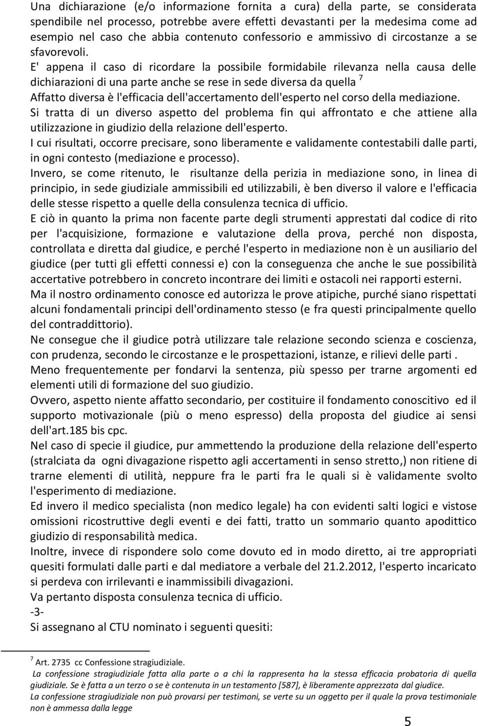 E' appena il caso di ricordare la possibile formidabile rilevanza nella causa delle dichiarazioni di una parte anche se rese in sede diversa da quella 7 Affatto diversa è l'efficacia