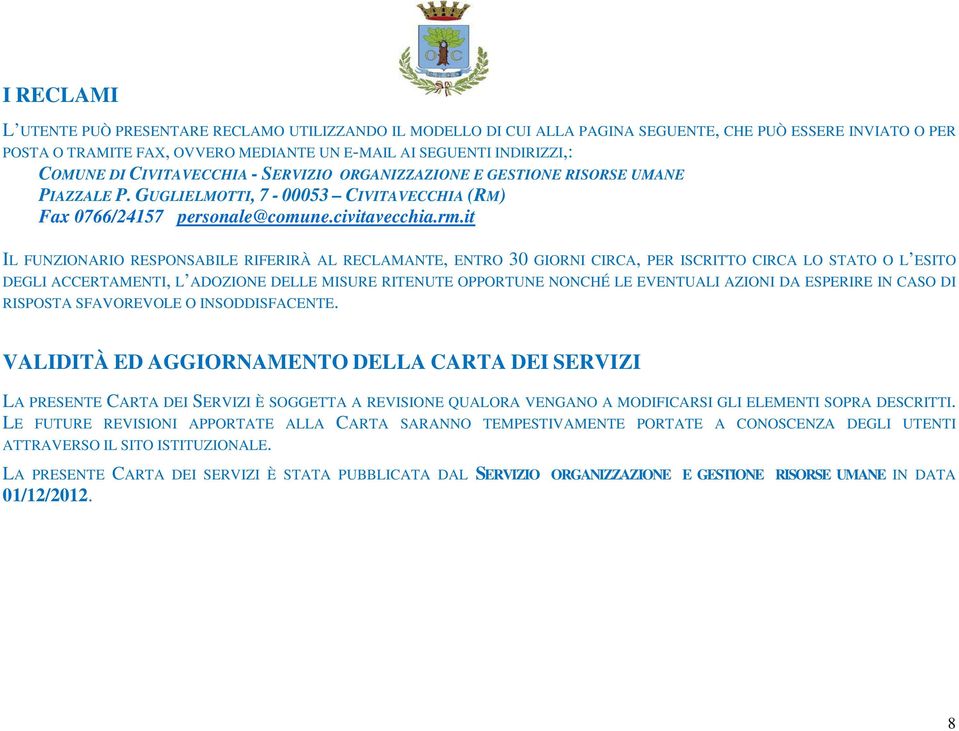 it IL FUNZIONARIO RESPONSABILE RIFERIRÀ AL RECLAMANTE, ENTRO 30 GIORNI CIRCA, PER ISCRITTO CIRCA LO STATO O L ESITO DEGLI ACCERTAMENTI, L ADOZIONE DELLE MISURE RITENUTE OPPORTUNE NONCHÉ LE EVENTUALI