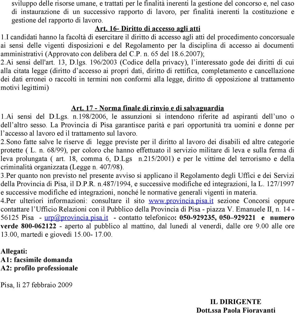 I candidati hanno la facoltà di esercitare il diritto di accesso agli atti del procedimento concorsuale ai sensi delle vigenti disposizioni e del Regolamento per la disciplina di accesso ai documenti