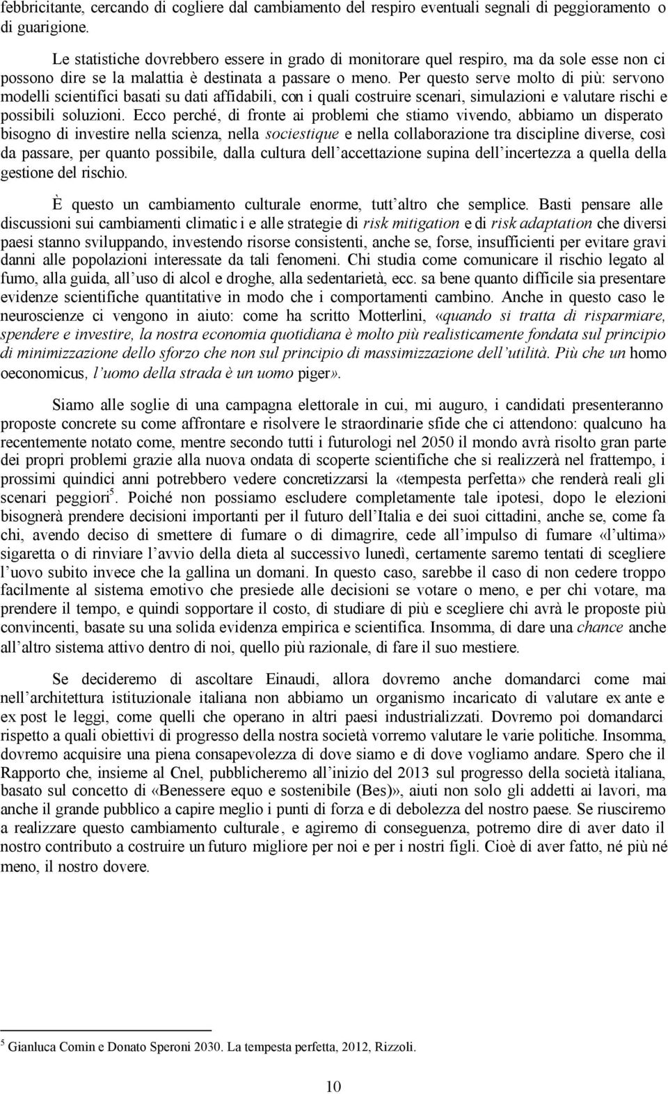 Per questo serve molto di più: servono modelli scientifici basati su dati affidabili, con i quali costruire scenari, simulazioni e valutare rischi e possibili soluzioni.