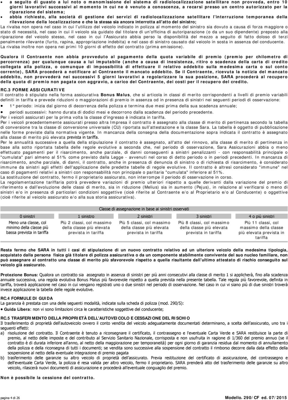 localizzazione e che la stessa sia ancora interrotta all'atto del sinistro; La rivalsa non opera nel caso in cui l utilizzo del veicolo indicato in polizza al momento del sinistro sia dovuto a causa