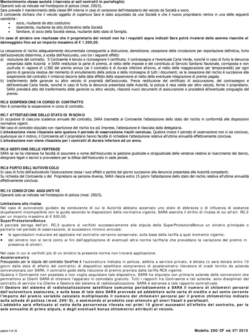 Il contraente dichiara che il veicolo oggetto di copertura Sara è stato acquistato da una Società e che il nuovo proprietario rientra in una delle seguenti casistiche : socio, risultante da atto