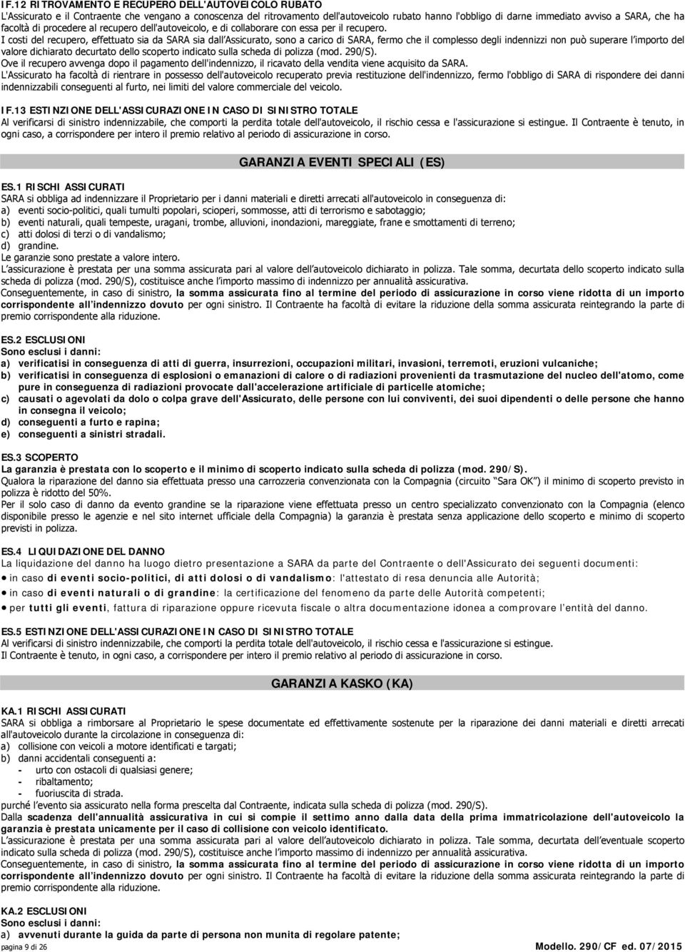 I costi del recupero, effettuato sia da SARA sia dall Assicurato, sono a carico di SARA, fermo che il complesso degli indennizzi non può superare l importo del valore dichiarato decurtato dello