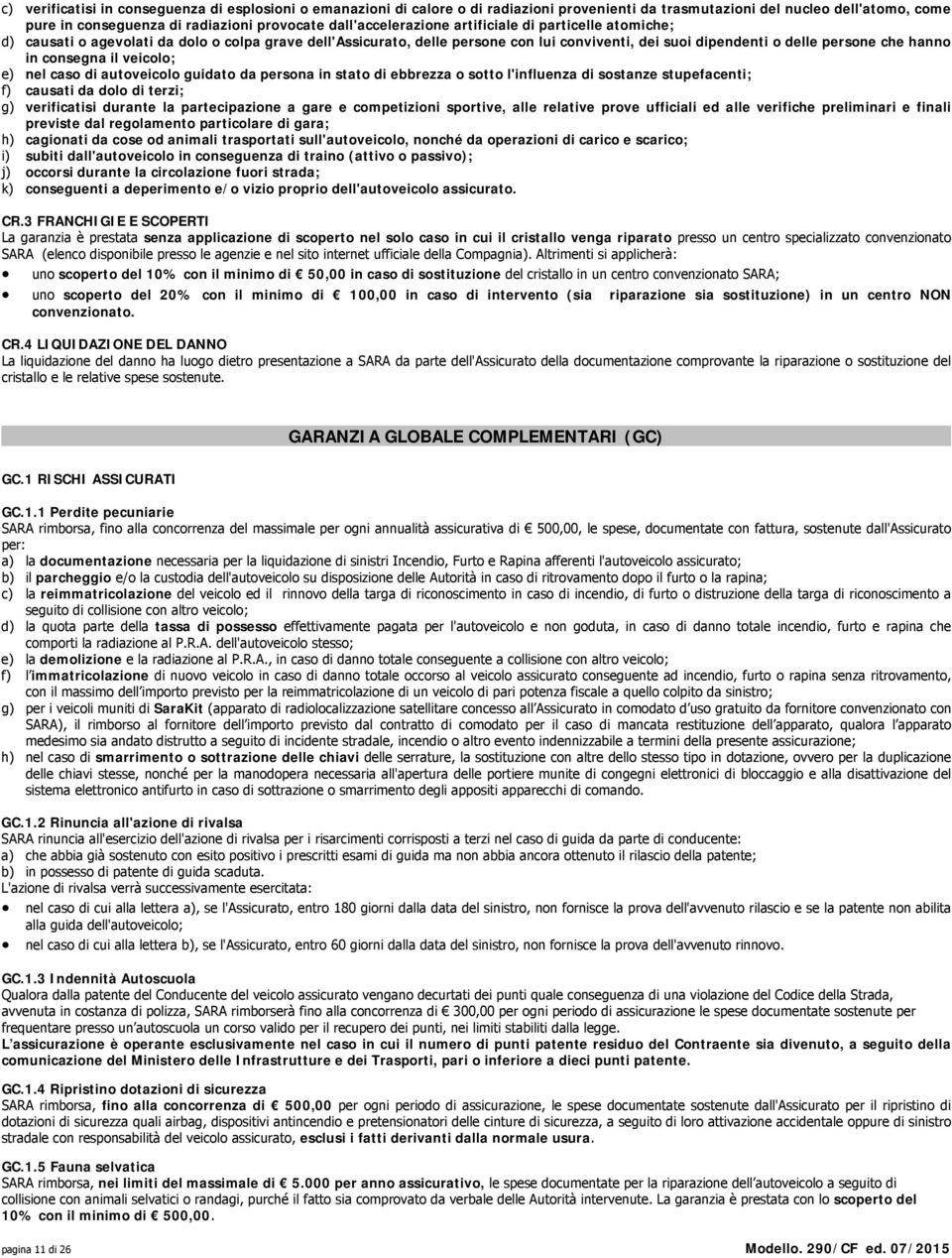 consegna il veicolo; e) nel caso di autoveicolo guidato da persona in stato di ebbrezza o sotto l'influenza di sostanze stupefacenti; f) causati da dolo di terzi; g) verificatisi durante la