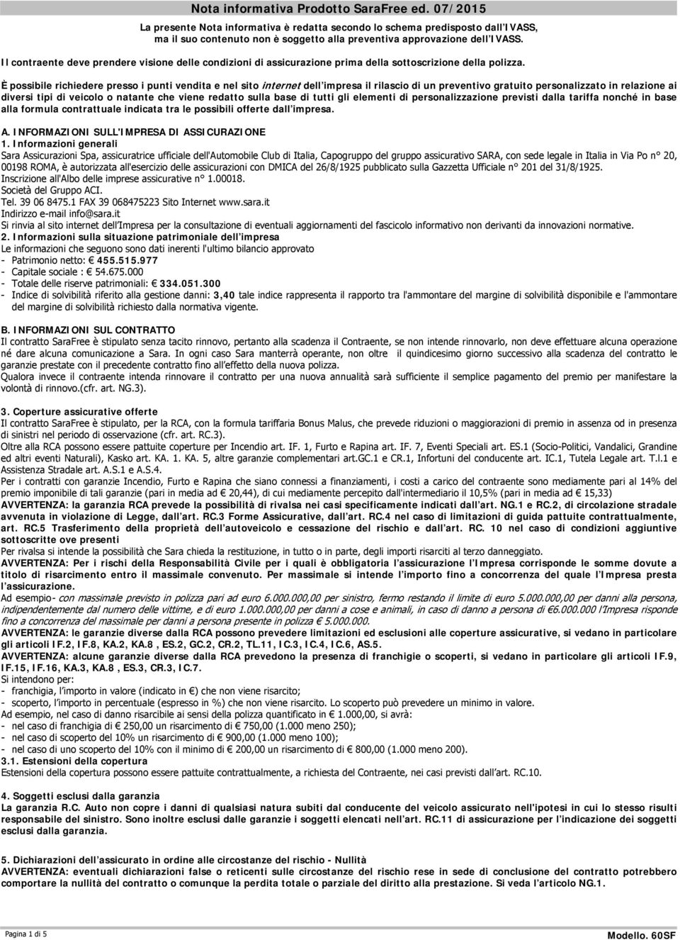 Il contraente deve prendere visione delle condizioni di assicurazione prima della sottoscrizione della polizza.