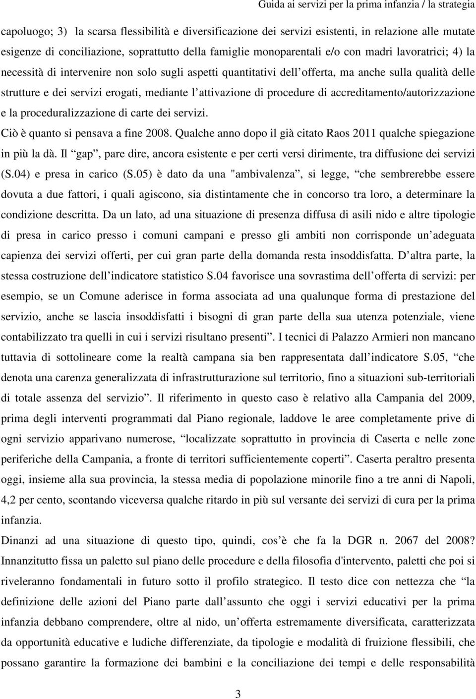 accreditamento/autorizzazione e la proceduralizzazione di carte dei servizi. Ciò è quanto si pensava a fine 2008. Qualche anno dopo il già citato Raos 2011 qualche spiegazione in più la dà.