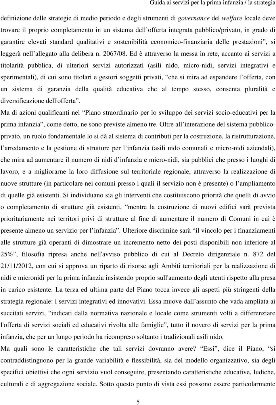 Ed è attraverso la messa in rete, accanto ai servizi a titolarità pubblica, di ulteriori servizi autorizzati (asili nido, micro-nidi, servizi integrativi e sperimentali), di cui sono titolari e