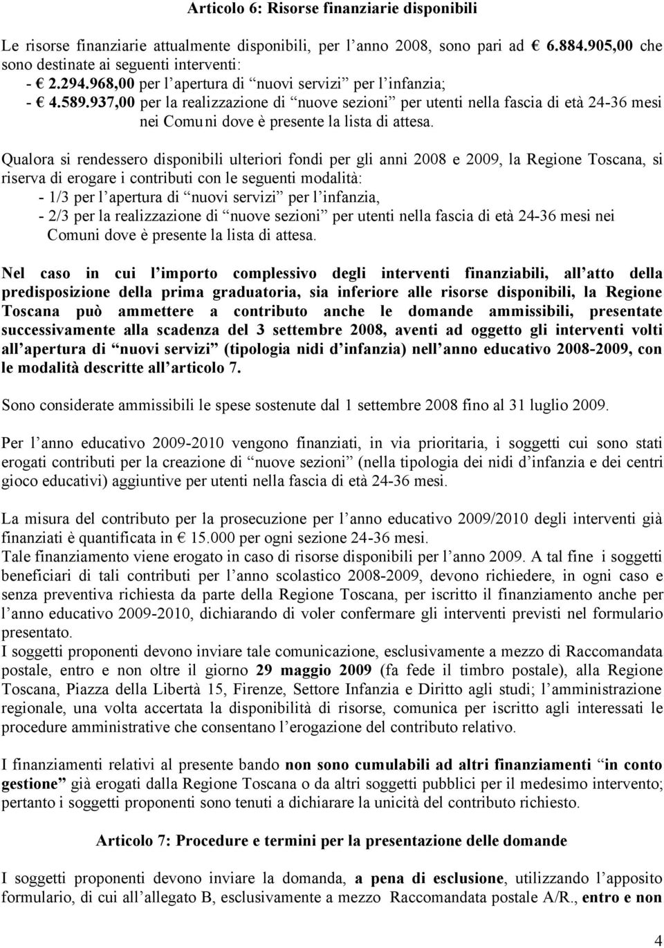 Qualora si rendessero disponibili ulteriori fondi per gli anni 2008 e 2009, la Regione Toscana, si riserva di erogare i contributi con le seguenti modalità: - 1/3 per l apertura di nuovi servizi per