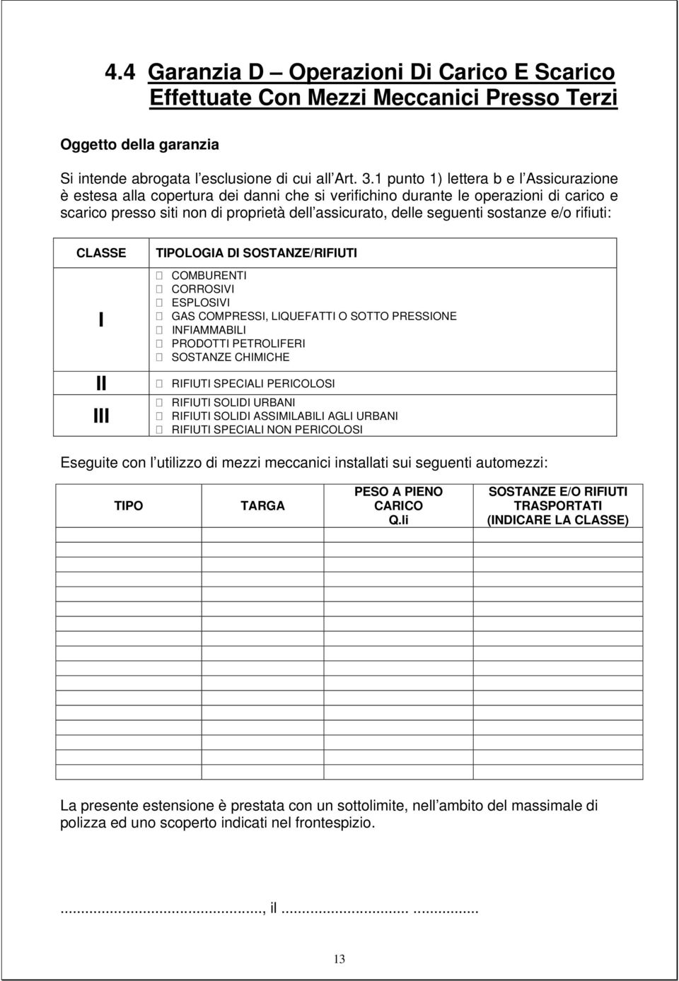 sostanze e/o rifiuti: CLASSE I II III TIPOLOGIA DI SOSTANZE/RIFIUTI COMBURENTI CORROSIVI ESPLOSIVI GAS COMPRESSI, LIQUEFATTI O SOTTO PRESSIONE INFIAMMABILI PRODOTTI PETROLIFERI SOSTANZE CHIMICHE