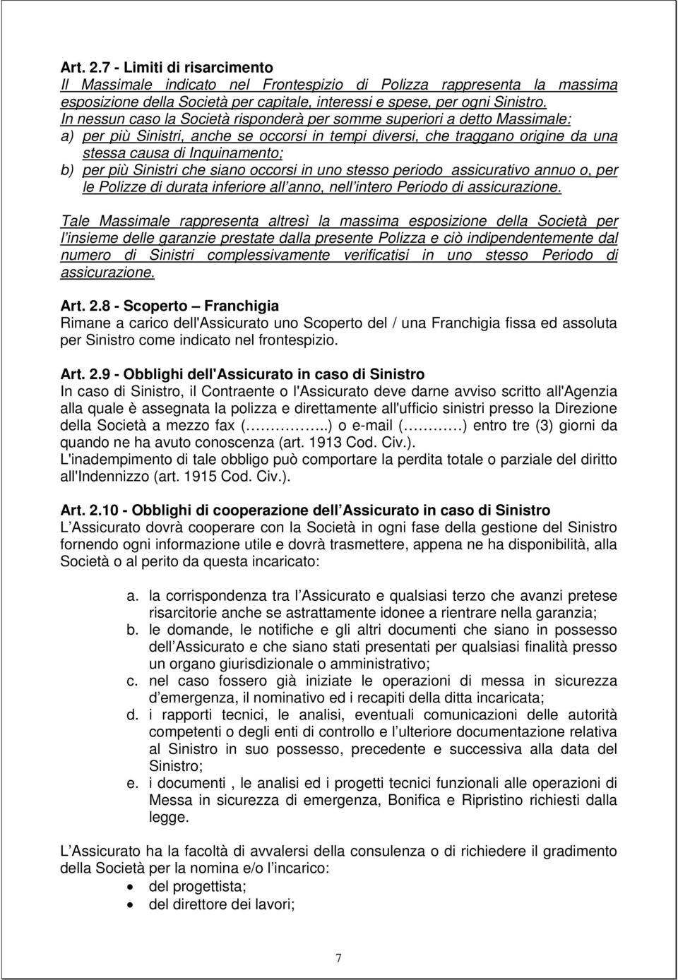 più Sinistri che siano occorsi in uno stesso periodo assicurativo annuo o, per le Polizze di durata inferiore all anno, nell intero Periodo di assicurazione.