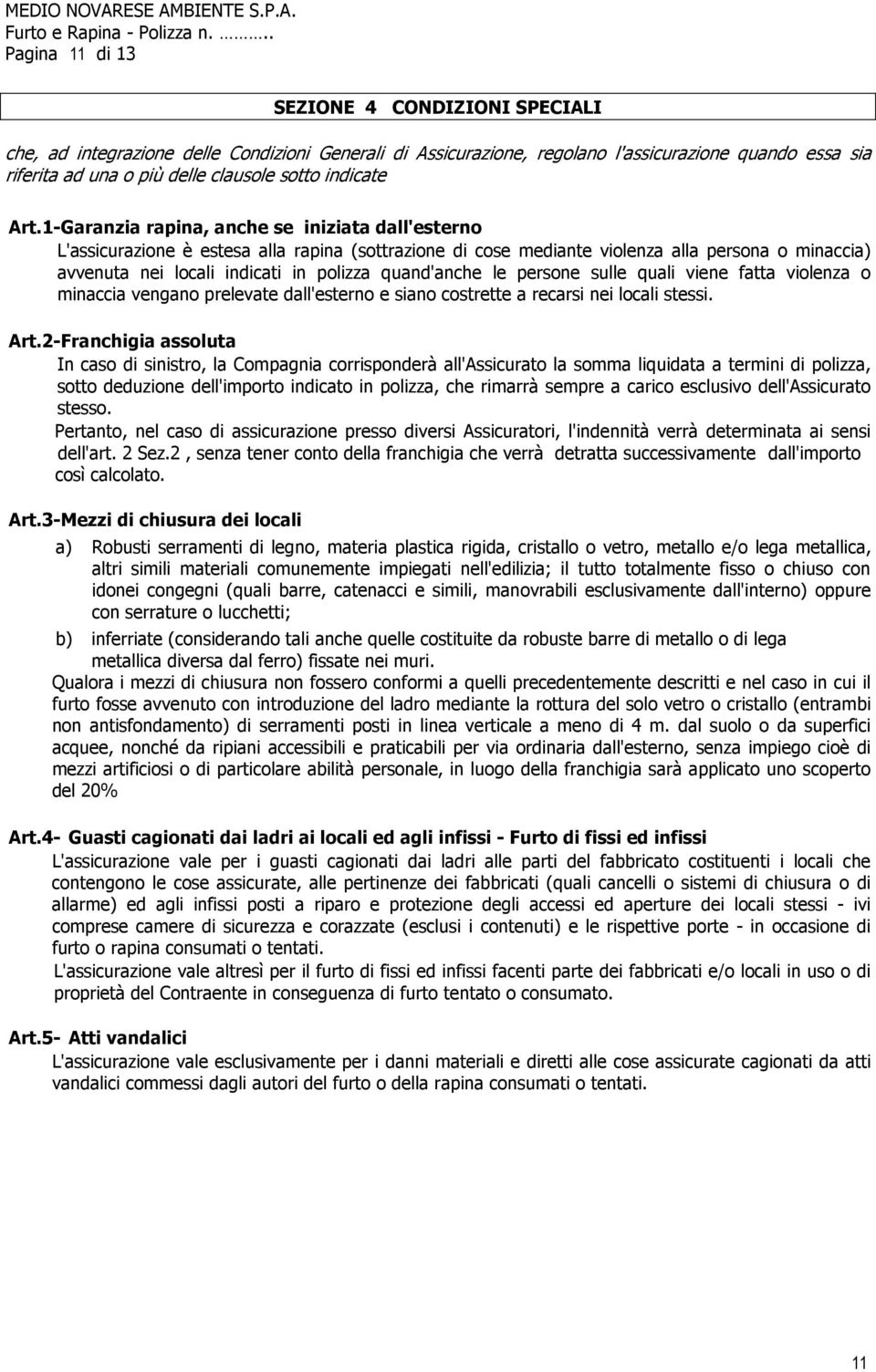 1-Garanzia rapina, anche se iniziata dall'esterno L'assicurazione è estesa alla rapina (sottrazione di cose mediante violenza alla persona o minaccia) avvenuta nei locali indicati in polizza