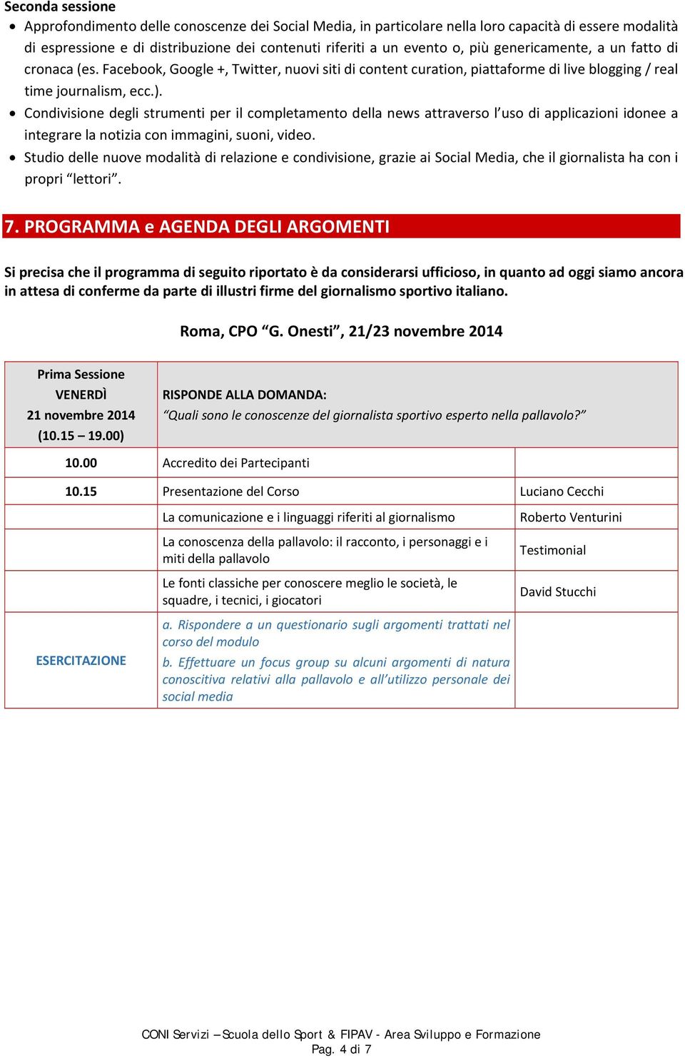 Condivisione degli strumenti per il completamento della news attraverso l uso di applicazioni idonee a integrare la notizia con immagini, suoni, video.