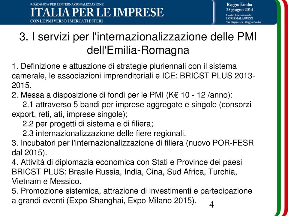 1 attraverso 5 bandi per imprese aggregate e singole (consorzi export, reti, ati, imprese singole); 2.2 per progetti di sistema e di filiera; 2.3 internazionalizzazione delle fiere regionali. 3.