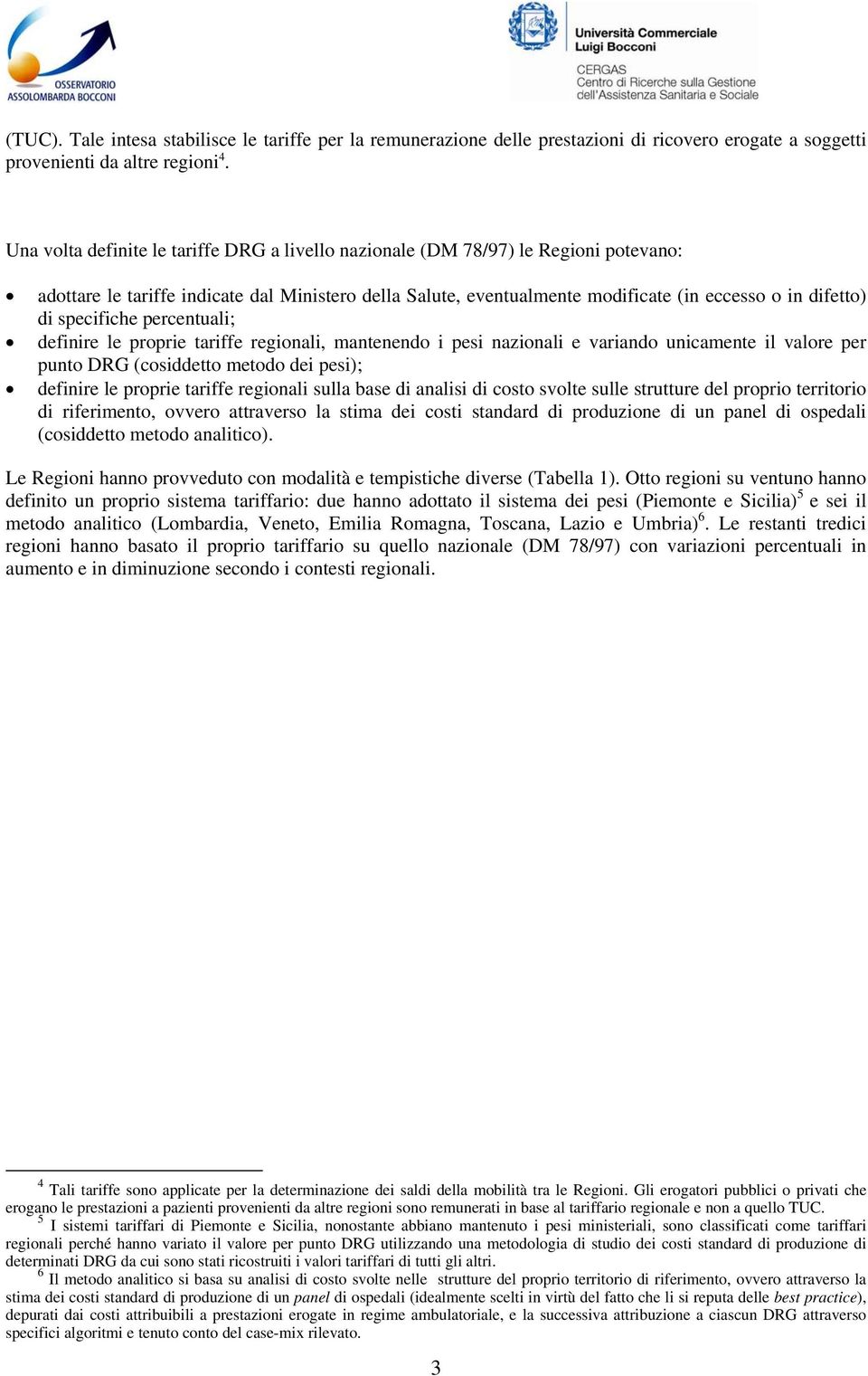 specifiche percentuali; definire le proprie tariffe regionali, mantenendo i pesi nazionali e variando unicamente il valore per punto DRG (cosiddetto metodo dei pesi); definire le proprie tariffe