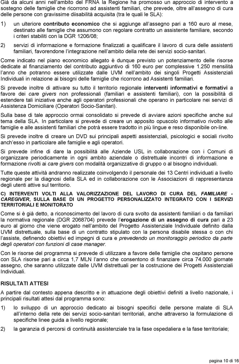 regolare contratto un assistente familiare, secondo i criteri stabiliti con la DGR 1206/08; 2) servizi di informazione e formazione finalizzati a qualificare il lavoro di cura delle assistenti