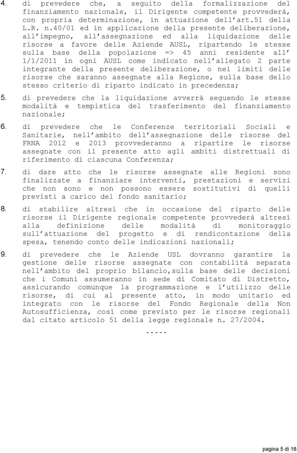 40/01 ed in applicazione della presente deliberazione, all impegno, all assegnazione ed alla liquidazione delle risorse a favore delle Aziende AUSL, ripartendo le stesse sulla base della popolazione