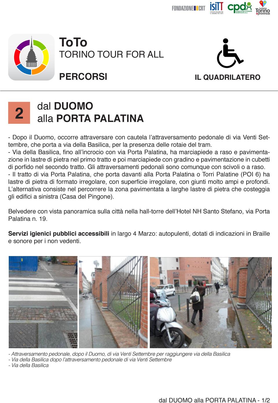 - Via della Basilica, fino all incrocio con via Porta Palatina, ha marciapiede a raso e pavimentazione in lastre di pietra nel primo tratto e poi marciapiede con gradino e pavimentazione in cubetti