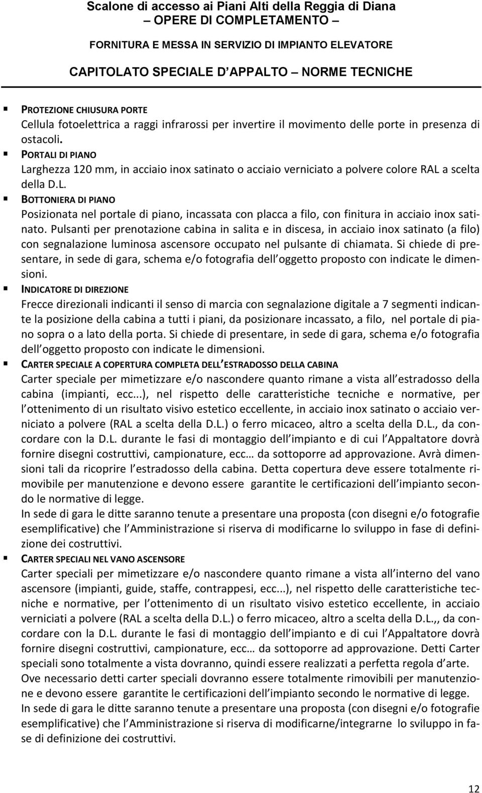 Pulsanti per prenotazione cabina in salita e in discesa, in acciaio inox satinato (a filo) con segnalazione luminosa ascensore occupato nel pulsante di chiamata.