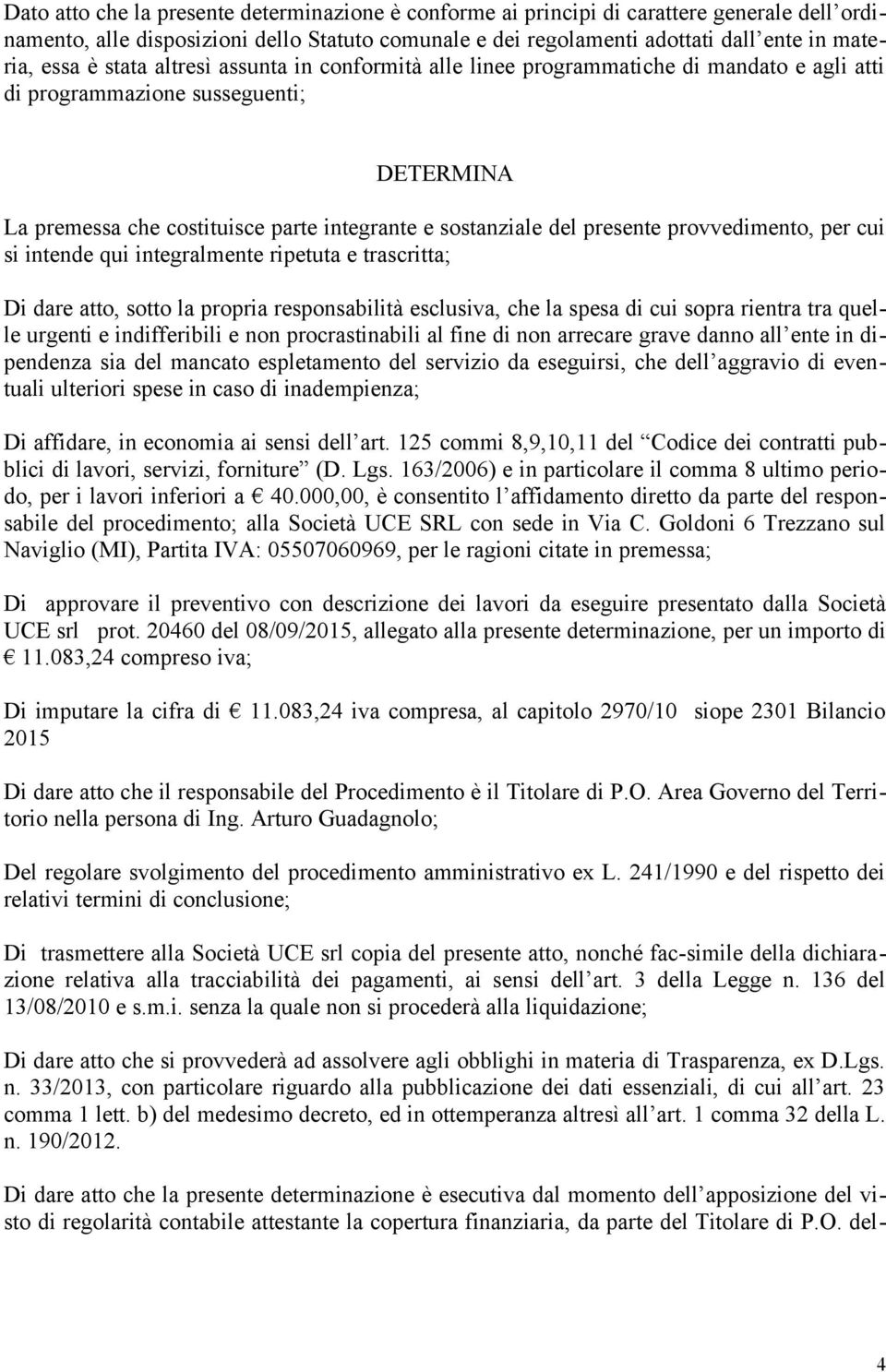 provvedimento, per cui si intende qui integralmente ripetuta e trascritta; Di dare atto, sotto la propria responsabilità esclusiva, che la spesa di cui sopra rientra tra quelle urgenti e