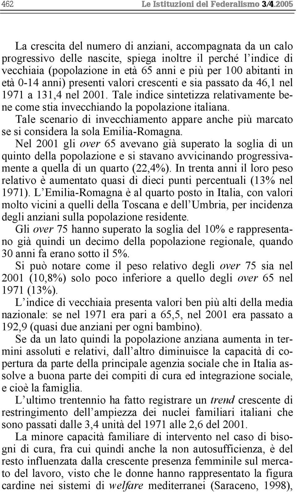 0-14 anni) presenti valori crescenti e sia passato da 46,1 nel 1971 a 131,4 nel 2001. Tale indice sintetizza relativamente bene come stia invecchiando la popolazione italiana.