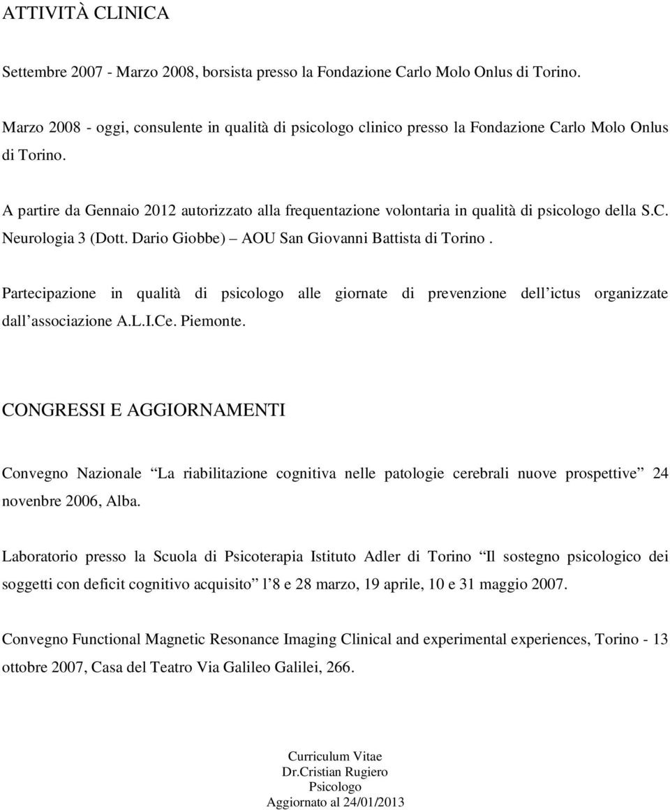 A partire da Gennaio 2012 autorizzato alla frequentazione volontaria in qualità di psicologo della S.C. Neurologia 3 (Dott. Dario Giobbe) AOU San Giovanni Battista di Torino.