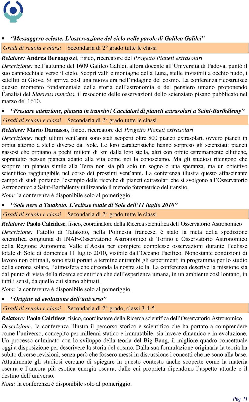 autunno del 1609 Galileo Galilei, allora docente all Università di Padova, puntò il suo cannocchiale verso il cielo.