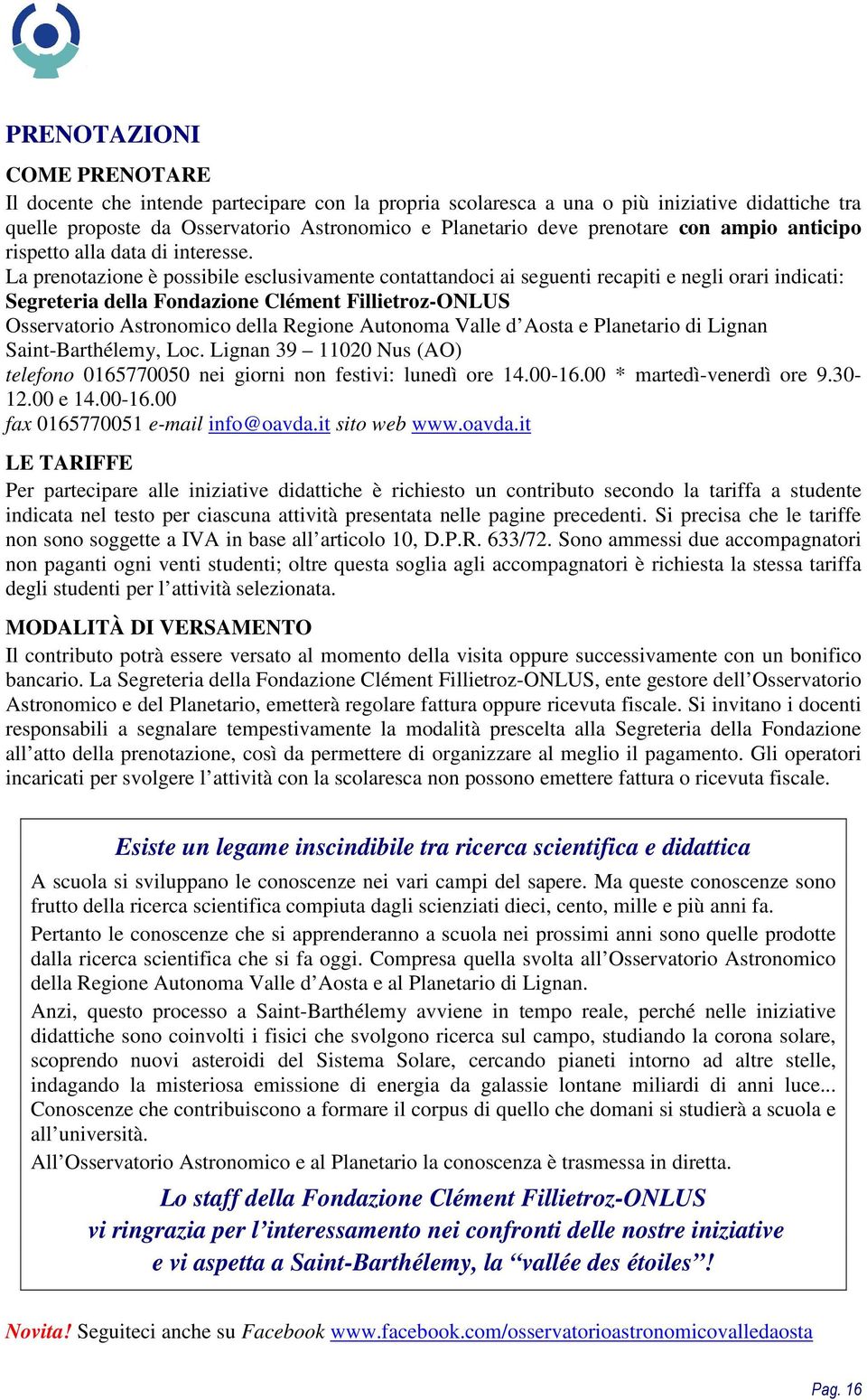 La prenotazione è possibile esclusivamente contattandoci ai seguenti recapiti e negli orari indicati: Segreteria della Fondazione Clément Fillietroz-ONLUS Osservatorio Astronomico della Regione