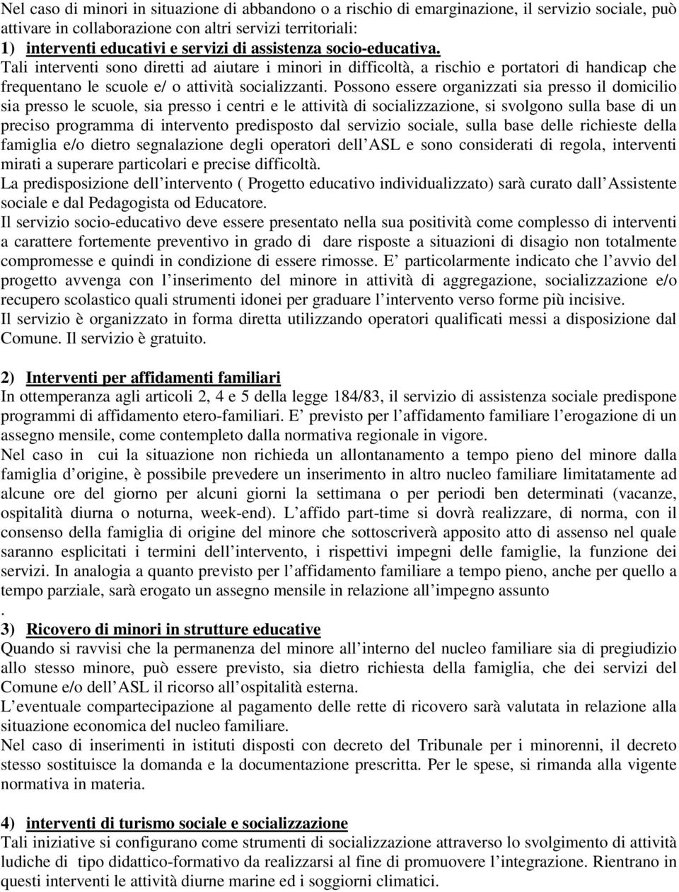 Possono essere organizzati sia presso il domicilio sia presso le scuole, sia presso i centri e le attività di socializzazione, si svolgono sulla base di un preciso programma di intervento predisposto