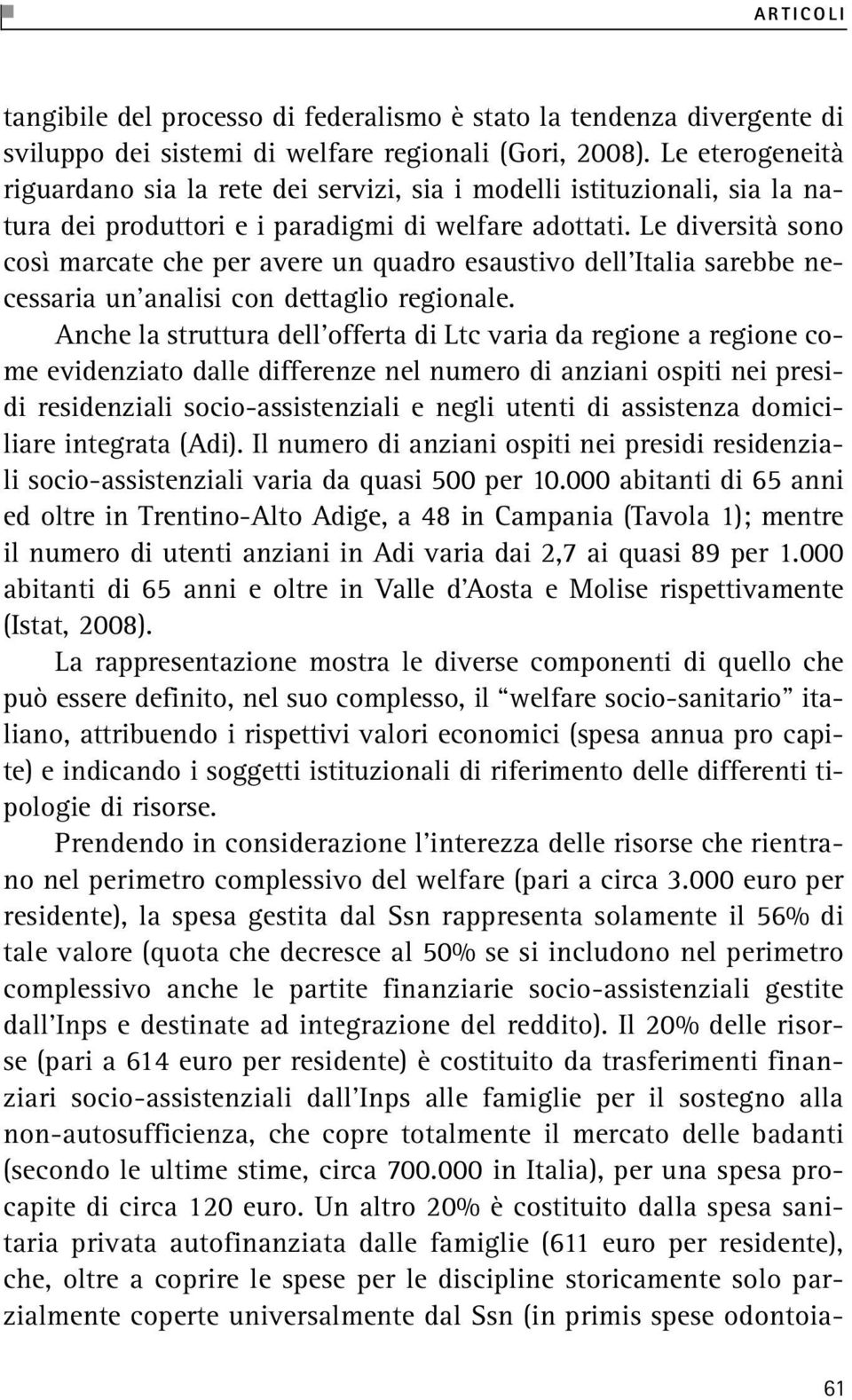 Le diversità sono così marcate che per avere un quadro esaustivo dell Italia sarebbe necessaria un analisi con dettaglio regionale.