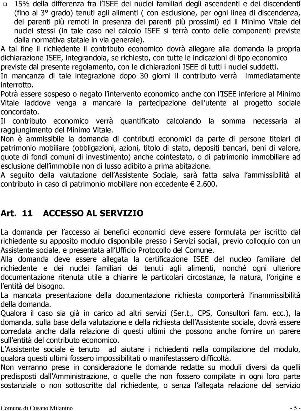 A tal fine il richiedente il contributo economico dovrà allegare alla domanda la propria dichiarazione ISEE, integrandola, se richiesto, con tutte le indicazioni di tipo economico previste dal