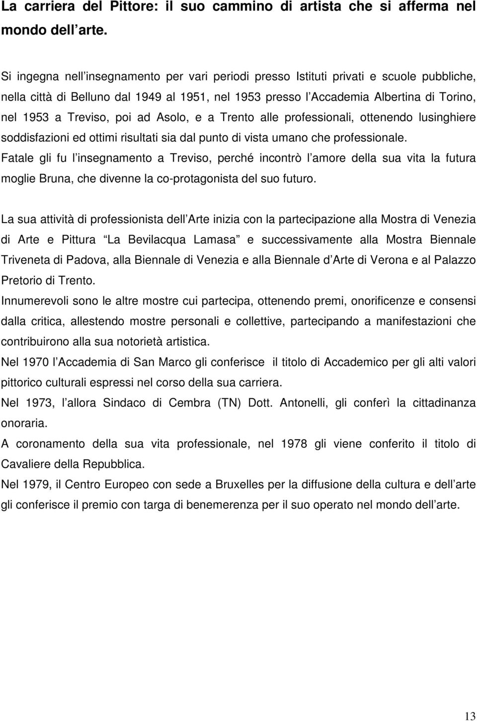 poi ad Asolo, e a Trento alle professionali, ottenendo lusinghiere soddisfazioni ed ottimi risultati sia dal punto di vista umano che professionale.