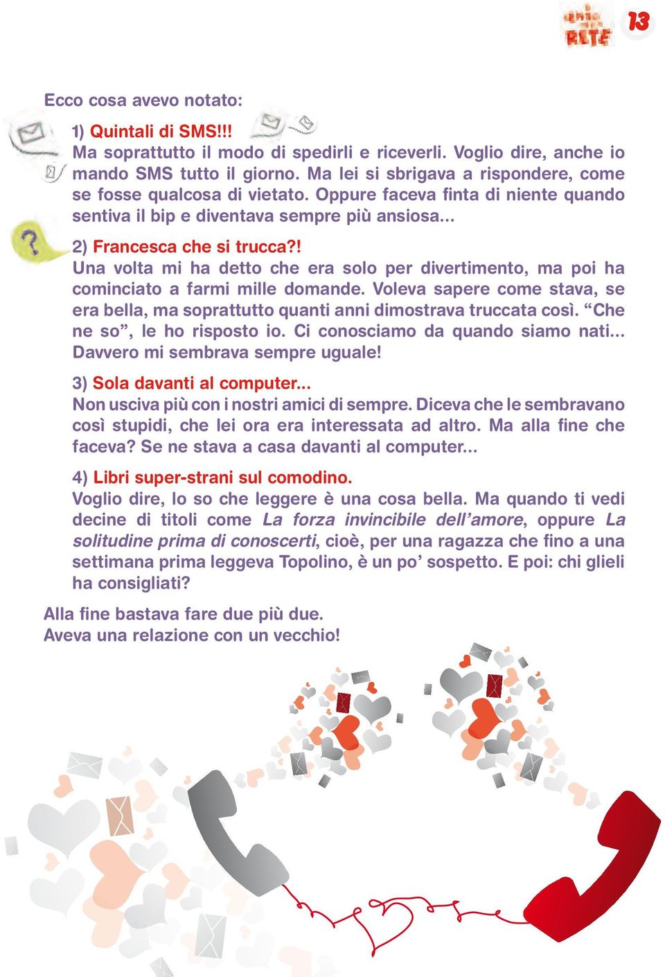 ! Una volta mi ha detto che era solo per divertimento, ma poi ha cominciato a farmi mille domande. Voleva sapere come stava, se era bella, ma soprattutto quanti anni dimostrava truccata così.