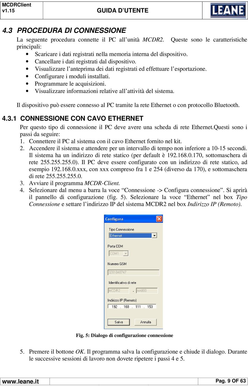 Visualizzare informazioni relative all attività del sistema. Il dispositivo può essere connesso al PC tramite la rete Ethernet o con protocollo Bluetooth. 4.3.