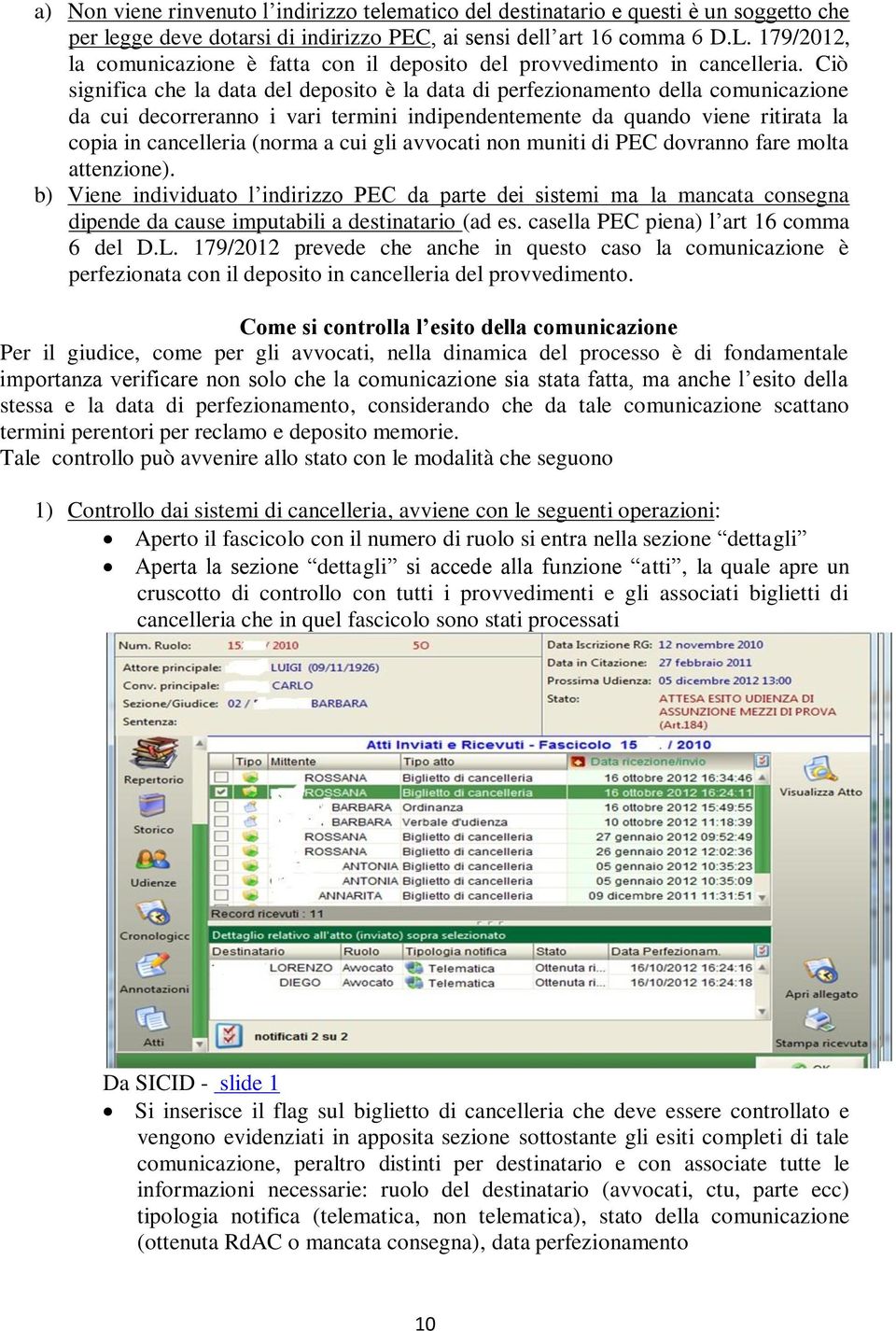 Ciò significa che la data del deposito è la data di perfezionamento della comunicazione da cui decorreranno i vari termini indipendentemente da quando viene ritirata la copia in cancelleria (norma a